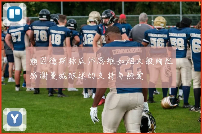 赖因德斯称瓜帅思维如烟火般绚烂感谢曼城球迷的支持与热爱