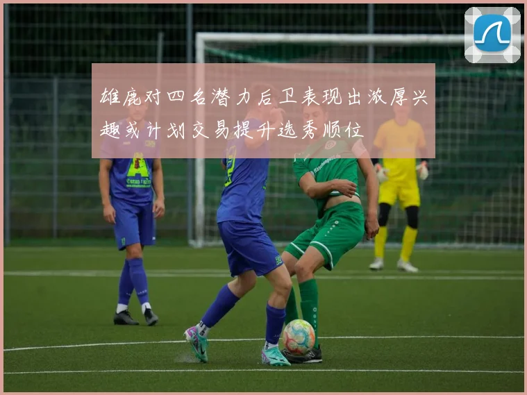 雄鹿对四名潜力后卫表现出浓厚兴趣或计划交易提升选秀顺位