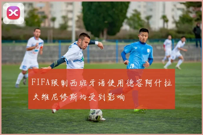 FIFA限制西班牙语使用德容阿什拉夫维尼修斯均受到影响