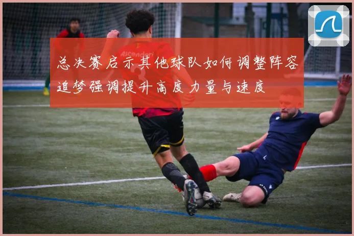 总决赛启示其他球队如何调整阵容追梦强调提升高度力量与速度